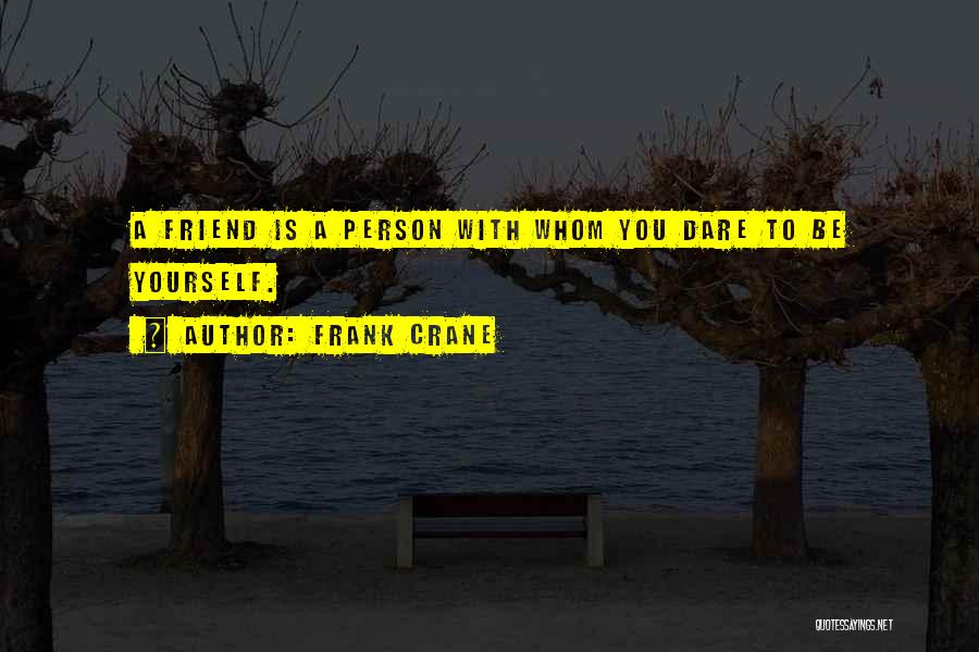 Frank Crane Quotes: A Friend Is A Person With Whom You Dare To Be Yourself.