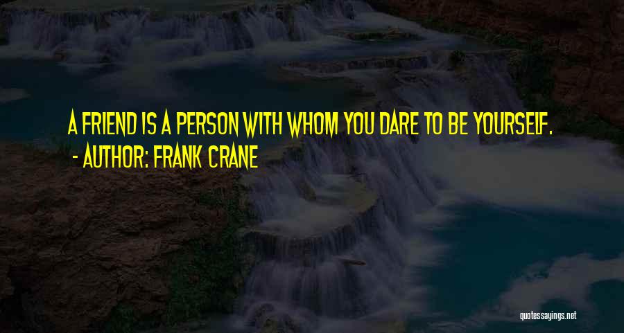 Frank Crane Quotes: A Friend Is A Person With Whom You Dare To Be Yourself.