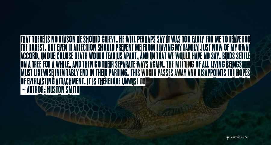 Huston Smith Quotes: That There Is No Reason He Should Grieve. He Will Perhaps Say It Was Too Early For Me To Leave