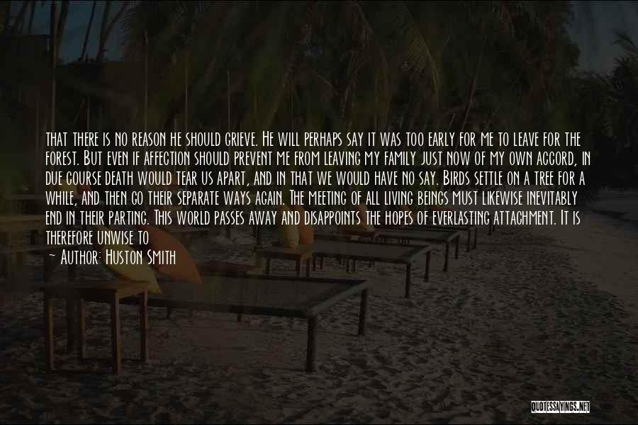 Huston Smith Quotes: That There Is No Reason He Should Grieve. He Will Perhaps Say It Was Too Early For Me To Leave