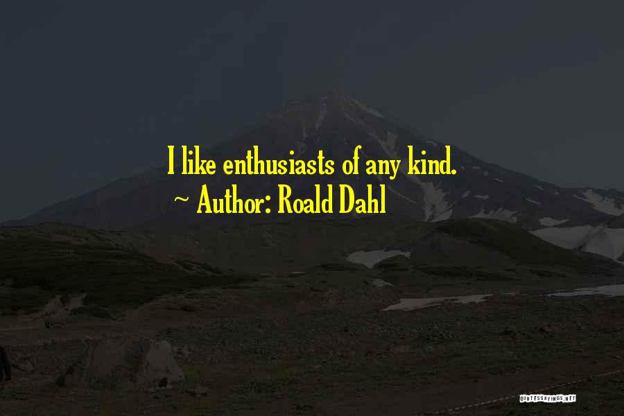 Roald Dahl Quotes: I Like Enthusiasts Of Any Kind.