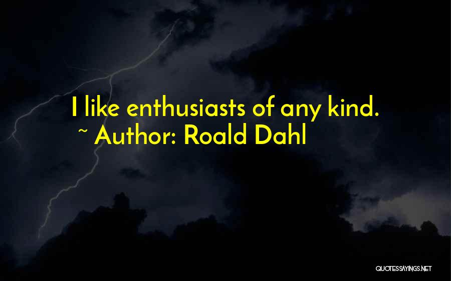 Roald Dahl Quotes: I Like Enthusiasts Of Any Kind.