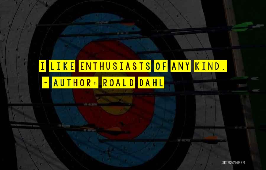 Roald Dahl Quotes: I Like Enthusiasts Of Any Kind.