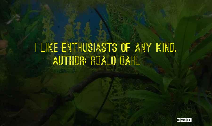 Roald Dahl Quotes: I Like Enthusiasts Of Any Kind.