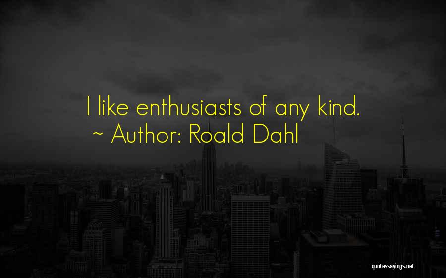 Roald Dahl Quotes: I Like Enthusiasts Of Any Kind.