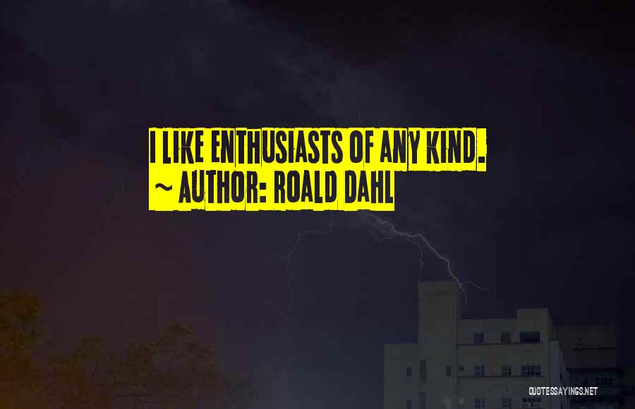 Roald Dahl Quotes: I Like Enthusiasts Of Any Kind.