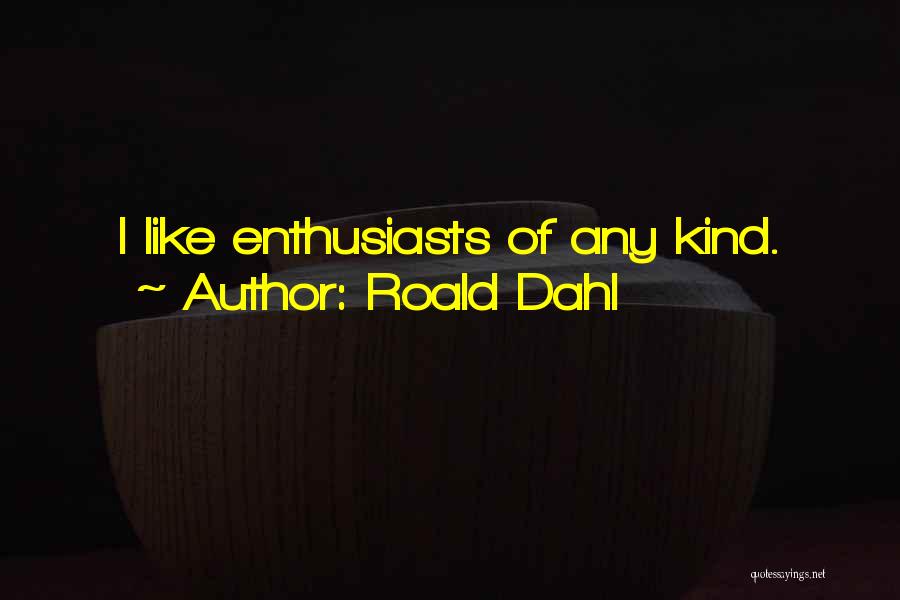 Roald Dahl Quotes: I Like Enthusiasts Of Any Kind.