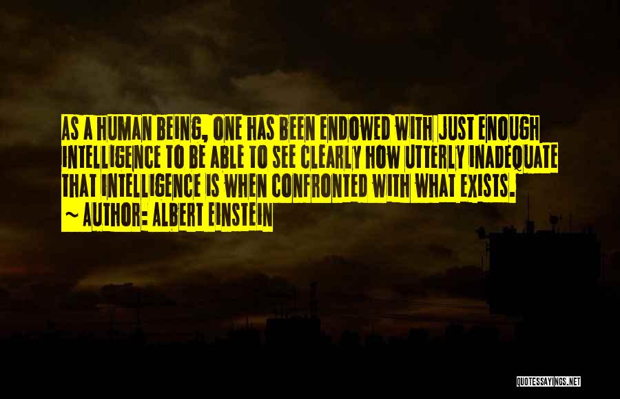 Albert Einstein Quotes: As A Human Being, One Has Been Endowed With Just Enough Intelligence To Be Able To See Clearly How Utterly