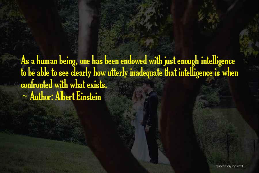 Albert Einstein Quotes: As A Human Being, One Has Been Endowed With Just Enough Intelligence To Be Able To See Clearly How Utterly