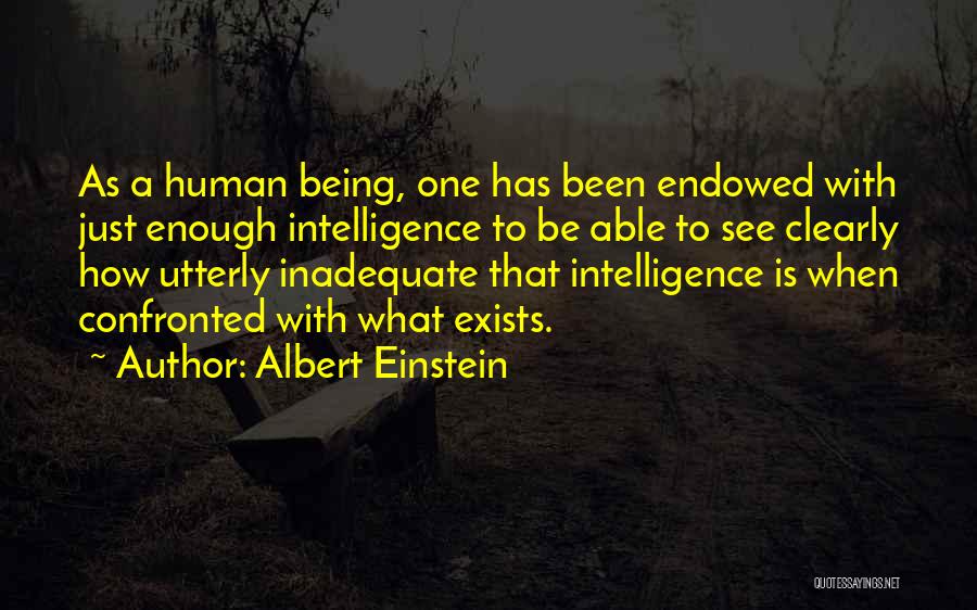 Albert Einstein Quotes: As A Human Being, One Has Been Endowed With Just Enough Intelligence To Be Able To See Clearly How Utterly