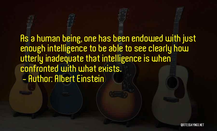 Albert Einstein Quotes: As A Human Being, One Has Been Endowed With Just Enough Intelligence To Be Able To See Clearly How Utterly