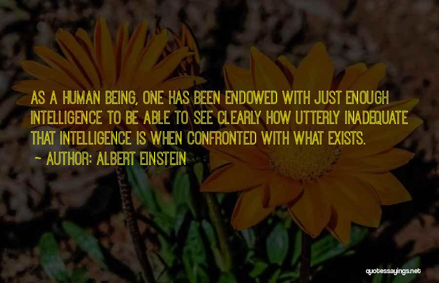 Albert Einstein Quotes: As A Human Being, One Has Been Endowed With Just Enough Intelligence To Be Able To See Clearly How Utterly