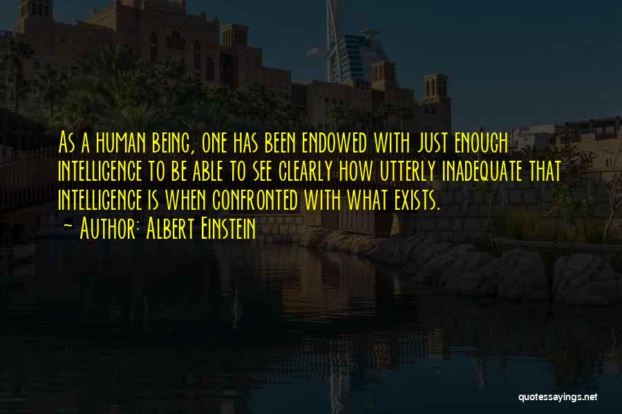 Albert Einstein Quotes: As A Human Being, One Has Been Endowed With Just Enough Intelligence To Be Able To See Clearly How Utterly