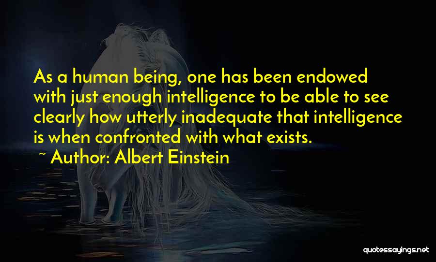 Albert Einstein Quotes: As A Human Being, One Has Been Endowed With Just Enough Intelligence To Be Able To See Clearly How Utterly