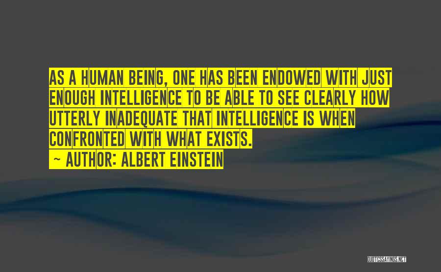 Albert Einstein Quotes: As A Human Being, One Has Been Endowed With Just Enough Intelligence To Be Able To See Clearly How Utterly