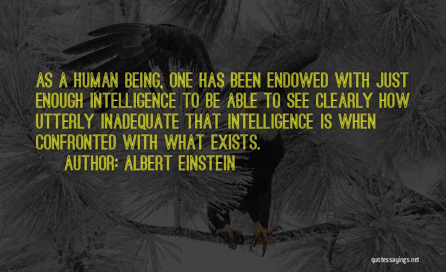 Albert Einstein Quotes: As A Human Being, One Has Been Endowed With Just Enough Intelligence To Be Able To See Clearly How Utterly