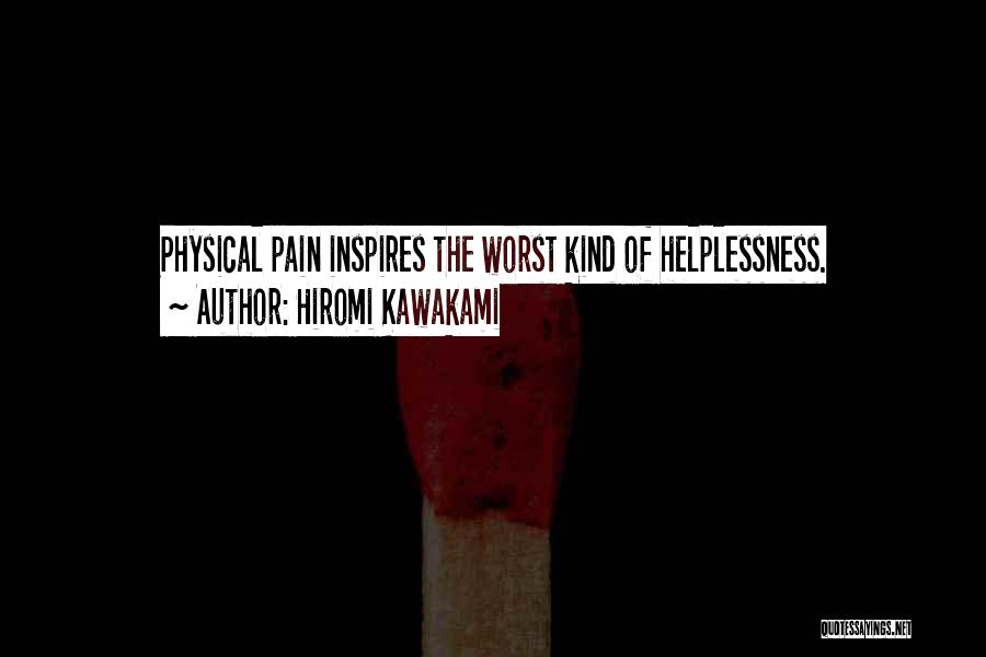 Hiromi Kawakami Quotes: Physical Pain Inspires The Worst Kind Of Helplessness.