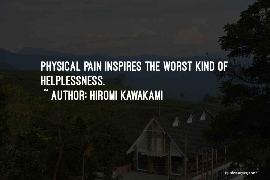Hiromi Kawakami Quotes: Physical Pain Inspires The Worst Kind Of Helplessness.