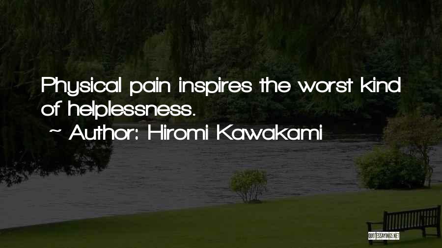 Hiromi Kawakami Quotes: Physical Pain Inspires The Worst Kind Of Helplessness.
