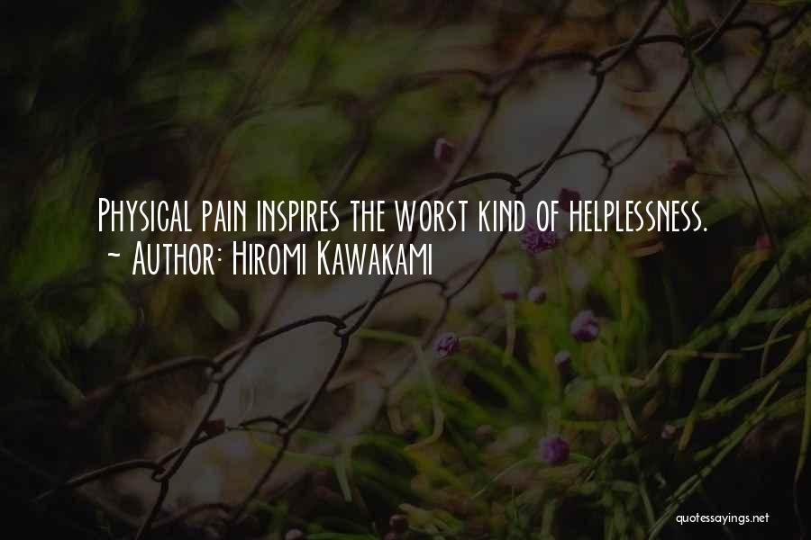 Hiromi Kawakami Quotes: Physical Pain Inspires The Worst Kind Of Helplessness.