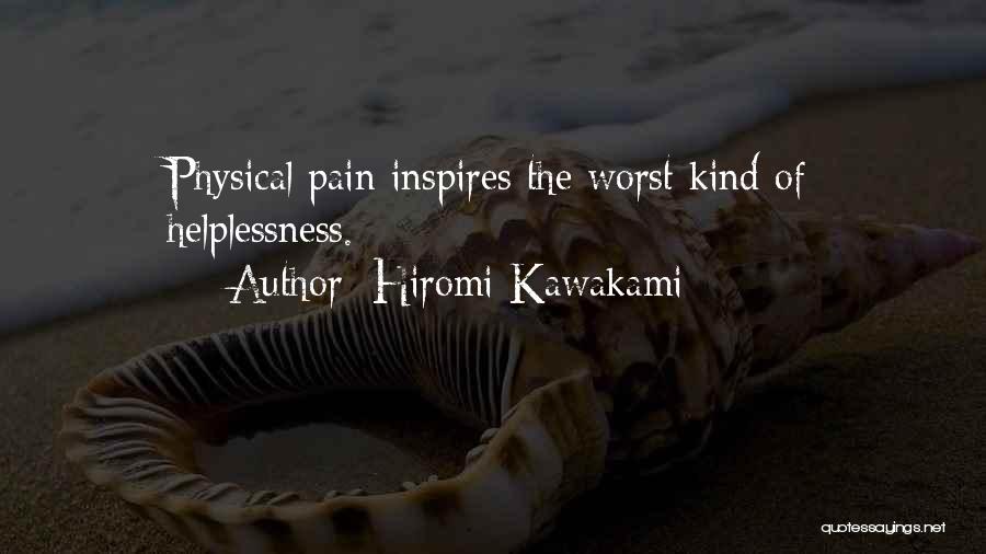 Hiromi Kawakami Quotes: Physical Pain Inspires The Worst Kind Of Helplessness.