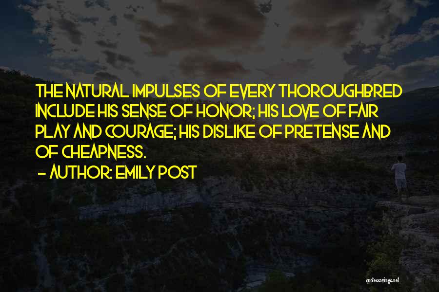 Emily Post Quotes: The Natural Impulses Of Every Thoroughbred Include His Sense Of Honor; His Love Of Fair Play And Courage; His Dislike