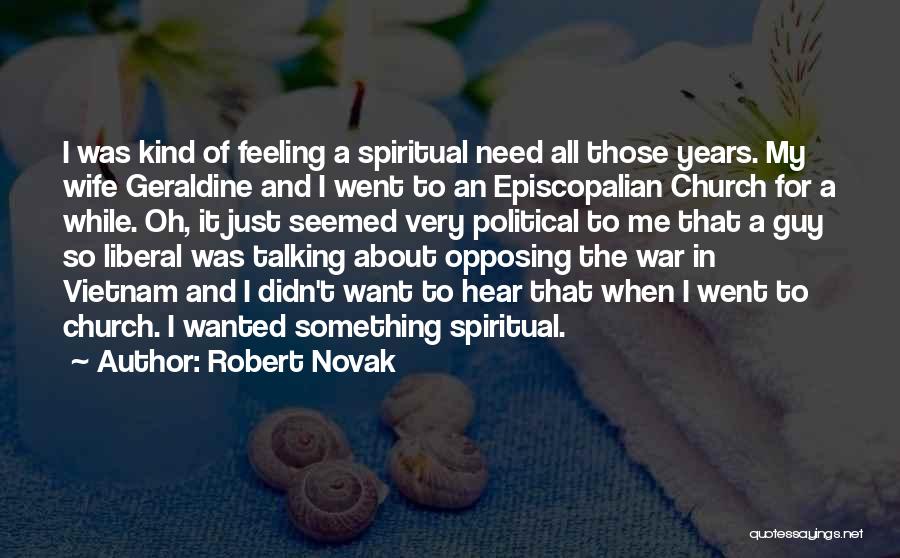 Robert Novak Quotes: I Was Kind Of Feeling A Spiritual Need All Those Years. My Wife Geraldine And I Went To An Episcopalian