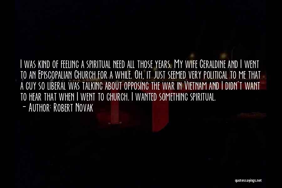 Robert Novak Quotes: I Was Kind Of Feeling A Spiritual Need All Those Years. My Wife Geraldine And I Went To An Episcopalian