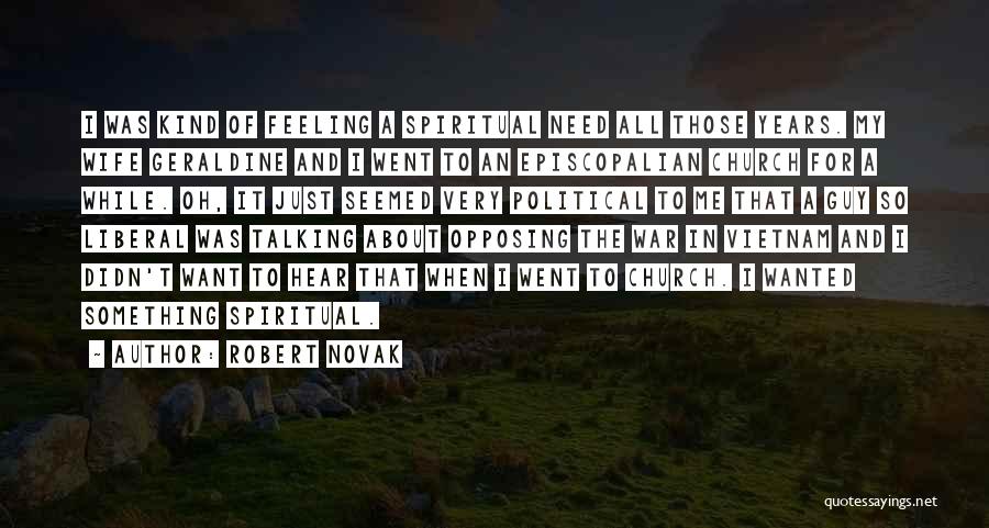 Robert Novak Quotes: I Was Kind Of Feeling A Spiritual Need All Those Years. My Wife Geraldine And I Went To An Episcopalian