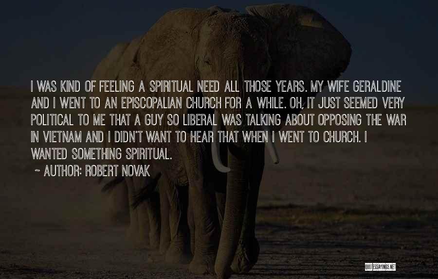 Robert Novak Quotes: I Was Kind Of Feeling A Spiritual Need All Those Years. My Wife Geraldine And I Went To An Episcopalian