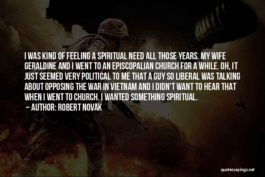 Robert Novak Quotes: I Was Kind Of Feeling A Spiritual Need All Those Years. My Wife Geraldine And I Went To An Episcopalian