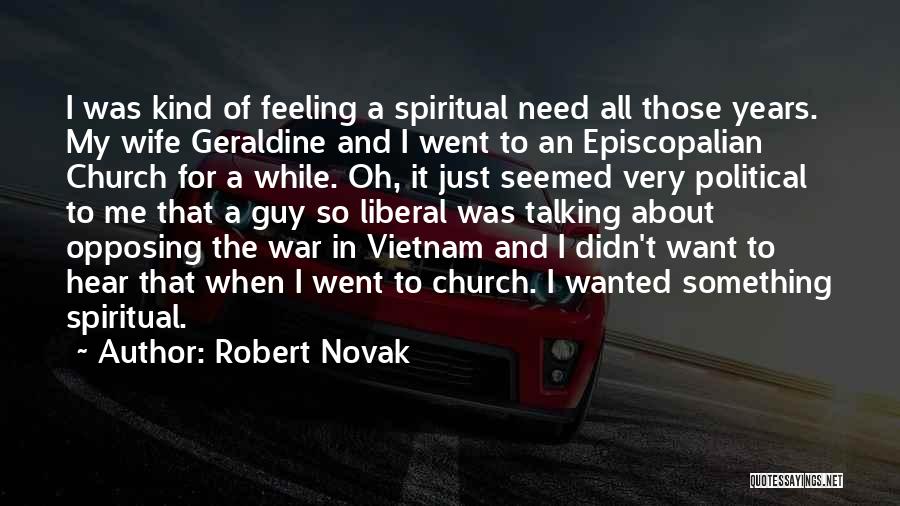 Robert Novak Quotes: I Was Kind Of Feeling A Spiritual Need All Those Years. My Wife Geraldine And I Went To An Episcopalian