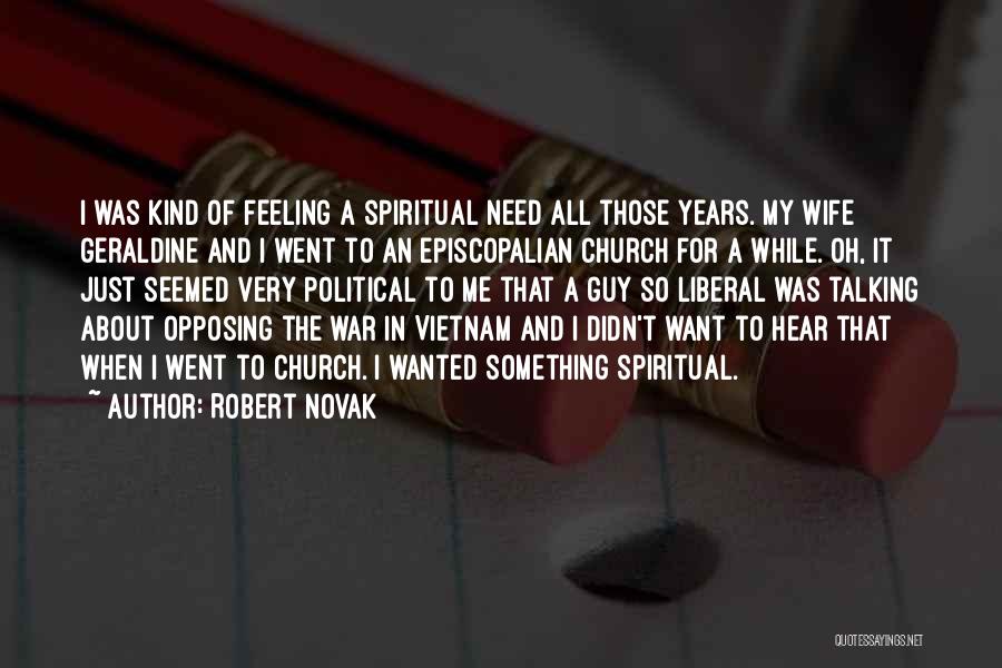 Robert Novak Quotes: I Was Kind Of Feeling A Spiritual Need All Those Years. My Wife Geraldine And I Went To An Episcopalian