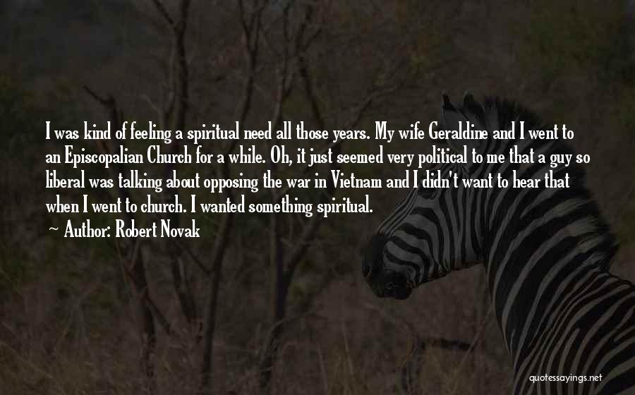 Robert Novak Quotes: I Was Kind Of Feeling A Spiritual Need All Those Years. My Wife Geraldine And I Went To An Episcopalian