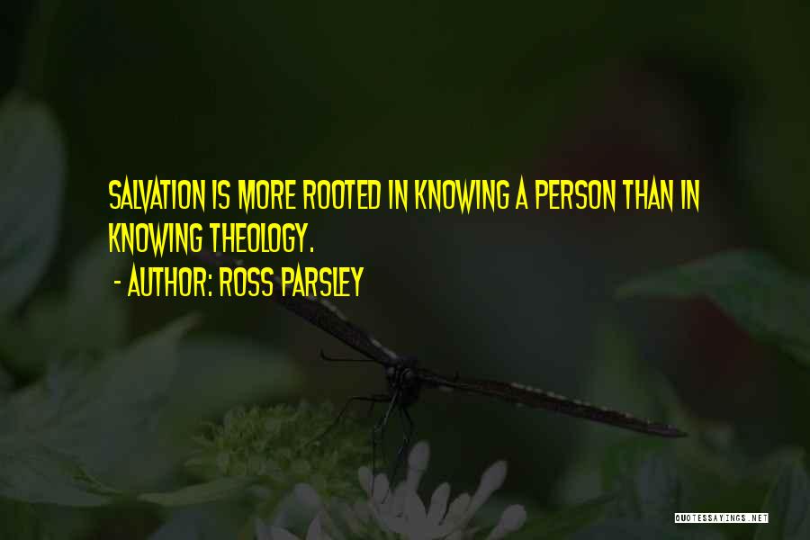 Ross Parsley Quotes: Salvation Is More Rooted In Knowing A Person Than In Knowing Theology.