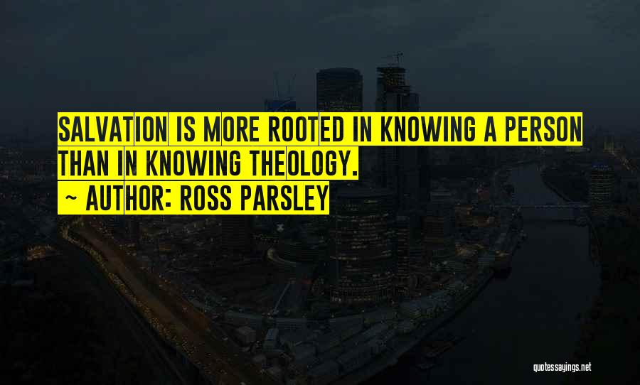 Ross Parsley Quotes: Salvation Is More Rooted In Knowing A Person Than In Knowing Theology.