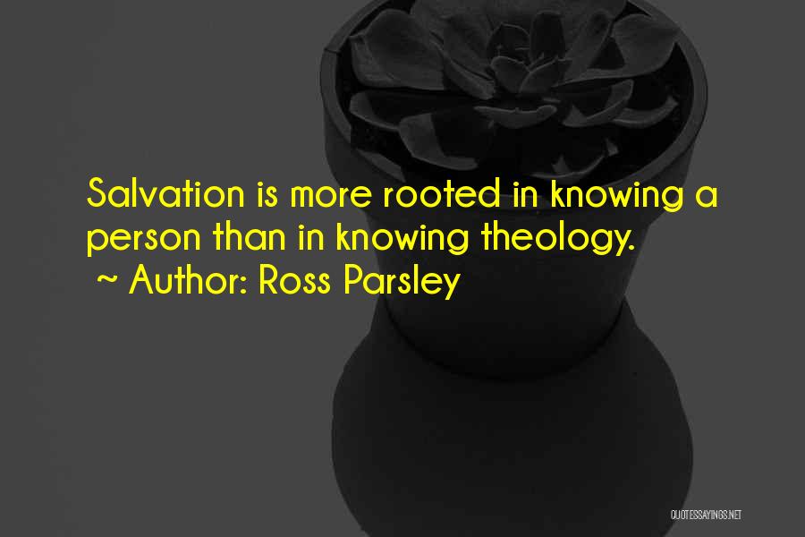 Ross Parsley Quotes: Salvation Is More Rooted In Knowing A Person Than In Knowing Theology.