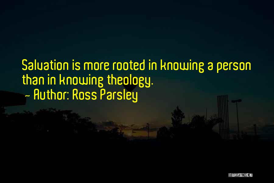 Ross Parsley Quotes: Salvation Is More Rooted In Knowing A Person Than In Knowing Theology.