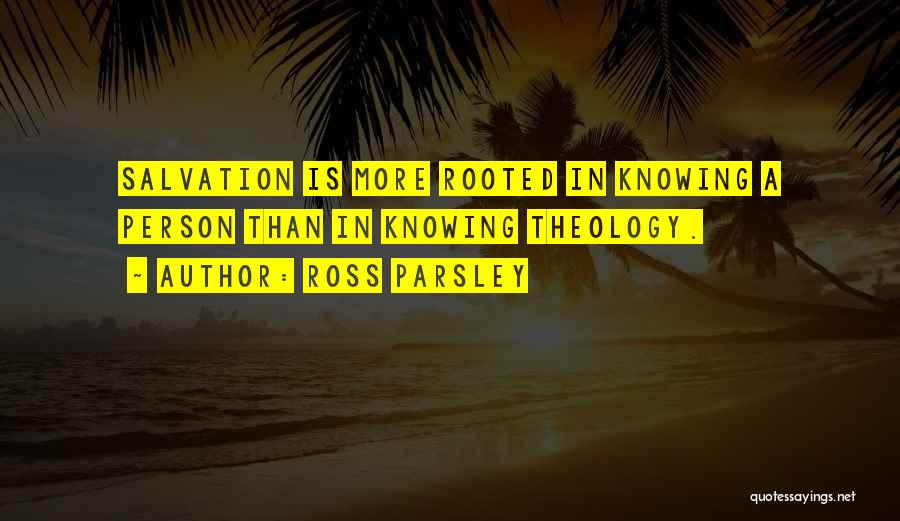 Ross Parsley Quotes: Salvation Is More Rooted In Knowing A Person Than In Knowing Theology.