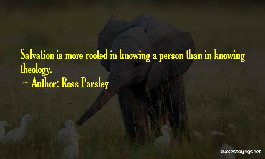 Ross Parsley Quotes: Salvation Is More Rooted In Knowing A Person Than In Knowing Theology.