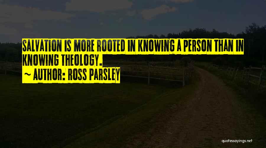 Ross Parsley Quotes: Salvation Is More Rooted In Knowing A Person Than In Knowing Theology.