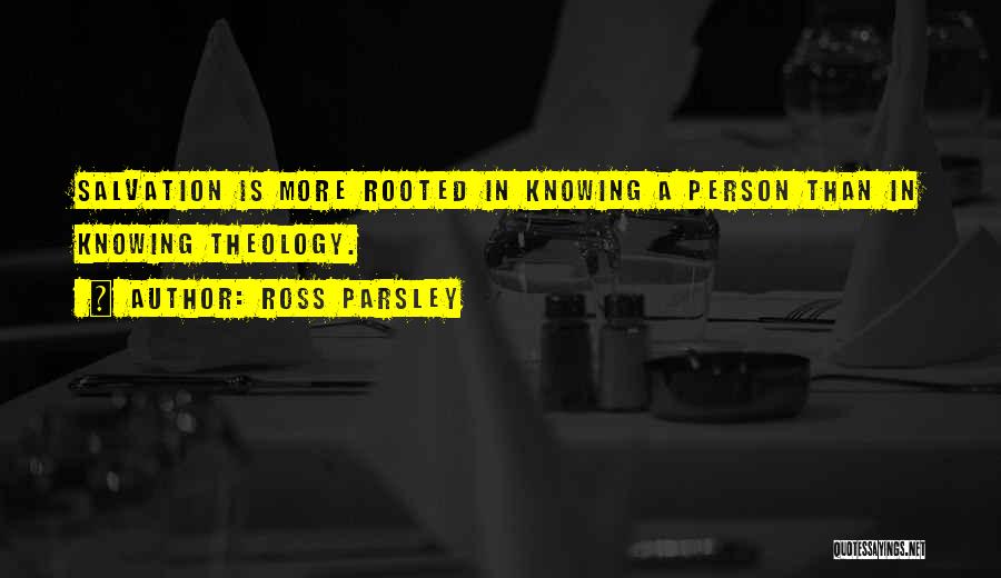 Ross Parsley Quotes: Salvation Is More Rooted In Knowing A Person Than In Knowing Theology.