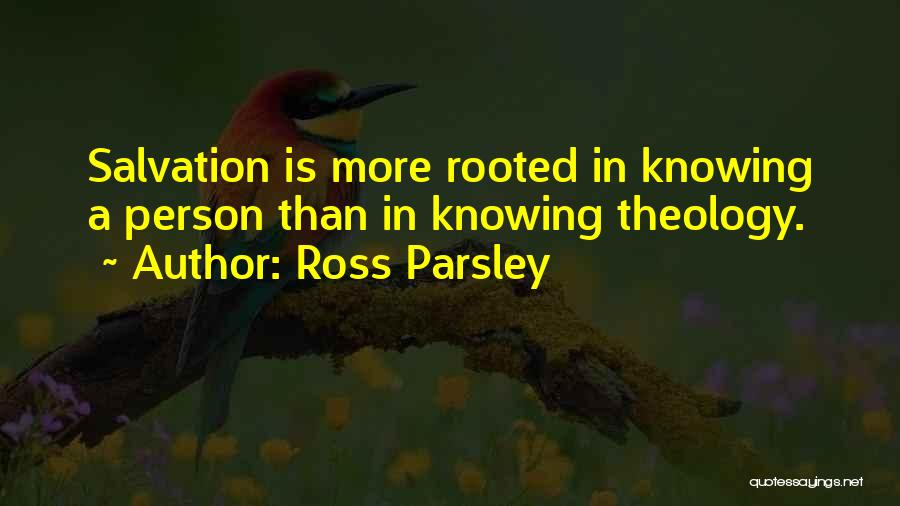Ross Parsley Quotes: Salvation Is More Rooted In Knowing A Person Than In Knowing Theology.