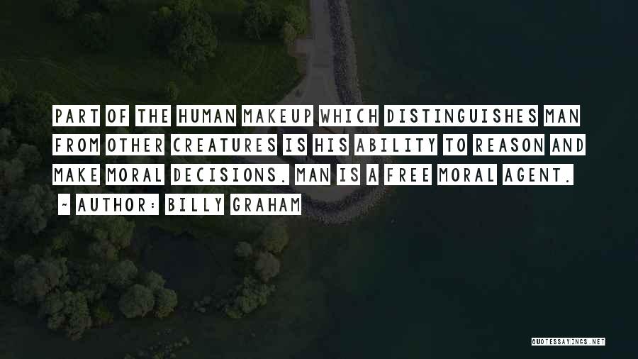 Billy Graham Quotes: Part Of The Human Makeup Which Distinguishes Man From Other Creatures Is His Ability To Reason And Make Moral Decisions.