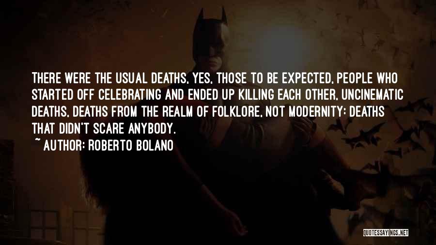 Roberto Bolano Quotes: There Were The Usual Deaths, Yes, Those To Be Expected, People Who Started Off Celebrating And Ended Up Killing Each