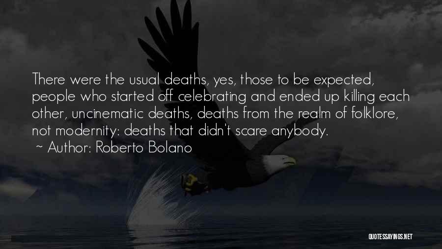 Roberto Bolano Quotes: There Were The Usual Deaths, Yes, Those To Be Expected, People Who Started Off Celebrating And Ended Up Killing Each