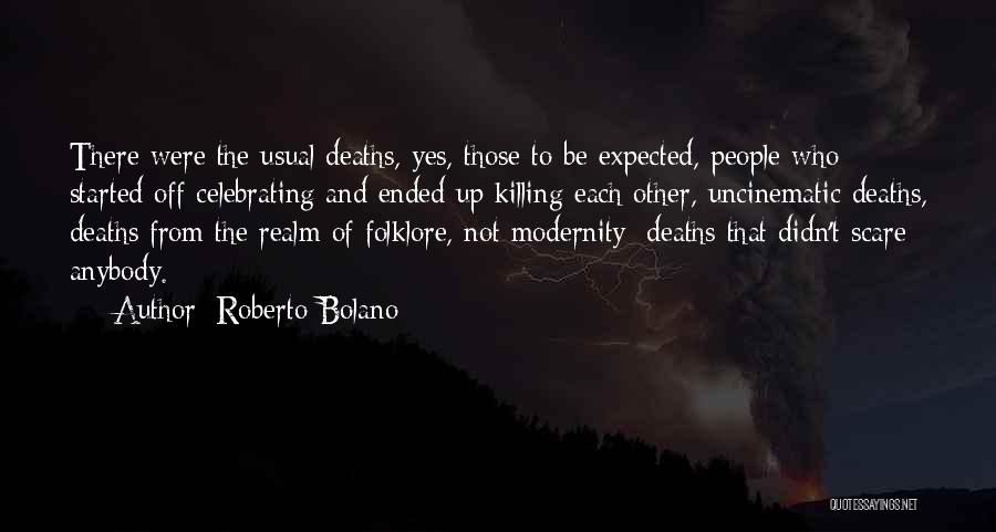 Roberto Bolano Quotes: There Were The Usual Deaths, Yes, Those To Be Expected, People Who Started Off Celebrating And Ended Up Killing Each