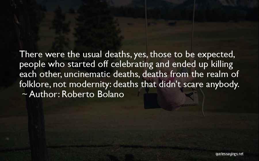 Roberto Bolano Quotes: There Were The Usual Deaths, Yes, Those To Be Expected, People Who Started Off Celebrating And Ended Up Killing Each