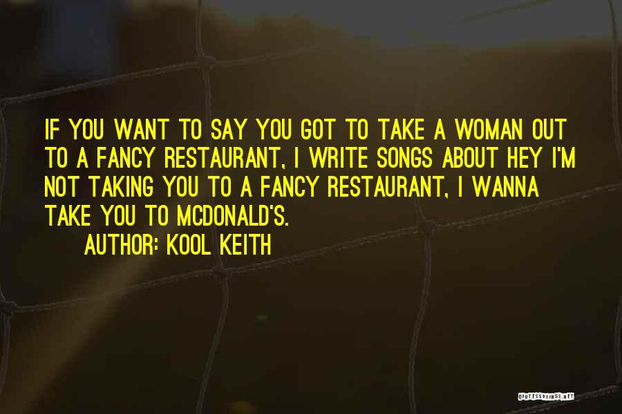 Kool Keith Quotes: If You Want To Say You Got To Take A Woman Out To A Fancy Restaurant, I Write Songs About