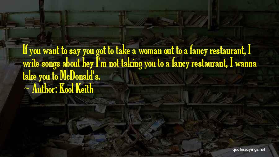 Kool Keith Quotes: If You Want To Say You Got To Take A Woman Out To A Fancy Restaurant, I Write Songs About